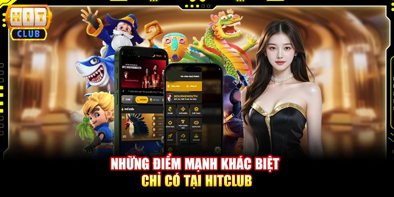 Những điểm mạnh khác biệt chỉ có tại Hitclub